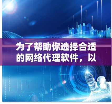 为了帮助你选择合适的网络代理软件，以下是一些关键点和建议