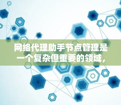 网络代理助手节点管理是一个复杂但重要的领域，涉及多个组件和策略，旨在优化网络资源分配和服务质量。以下是对该主题的分步说明
