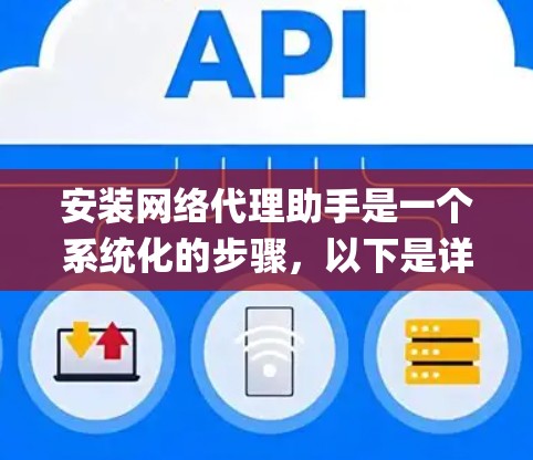 安装网络代理助手是一个系统化的步骤，以下是详细的步骤 guide