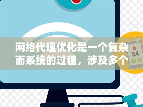 网络代理优化是一个复杂而系统的过程，涉及多个方面和步骤。以下是对网络代理优化的详细总结