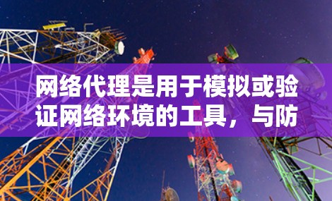 网络代理是用于模拟或验证网络环境的工具，与防火墙不同，它允许多项功能如配置、测试和网络连接模拟。以下是一个结构化的指南，帮助你更好地了解和使用网络代理