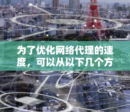 为了优化网络代理的速度，可以从以下几个方面入手
