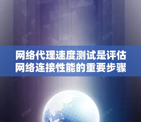 网络代理速度测试是评估网络连接性能的重要步骤，帮助优化网络配置和服务器性能。以下是详细的步骤说明
