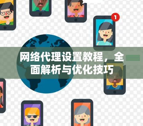 网络代理设置教程，全面解析与优化技巧