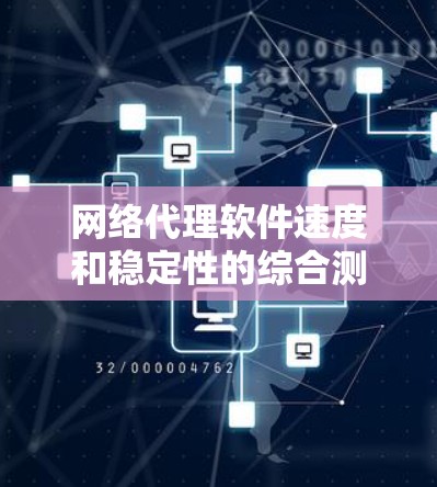 网络代理软件速度和稳定性的综合测试报告
