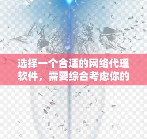 选择一个合适的网络代理软件，需要综合考虑你的使用场景、需求、预算和系统配置等方面。以下是对推荐网络代理软件的详细分析