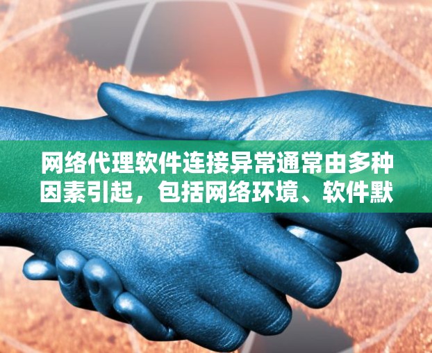网络代理软件连接异常通常由多种因素引起，包括网络环境、软件默认配置以及网络设备的状态和配置。以下是一步一步的解决方案