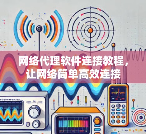 网络代理软件连接教程，让网络简单高效连接