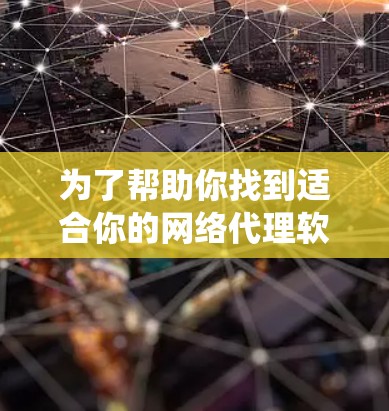 为了帮助你找到适合你的网络代理软件，以下是根据不同操作系统选择的推荐