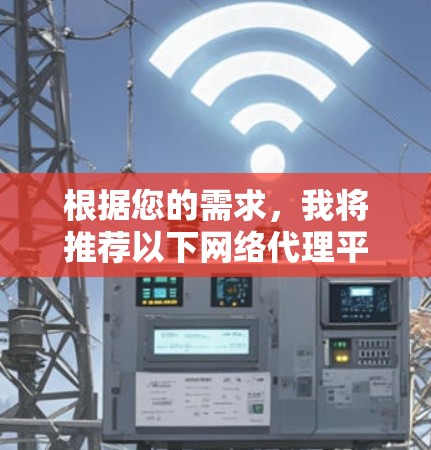 根据您的需求，我将推荐以下网络代理平台