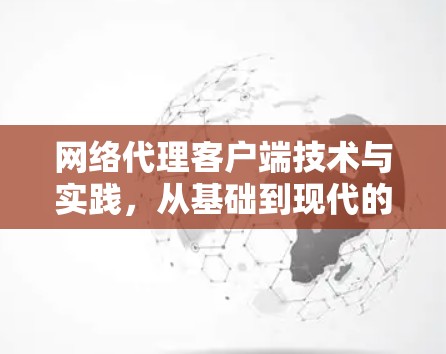 网络代理客户端技术与实践，从基础到现代的高效解决方案