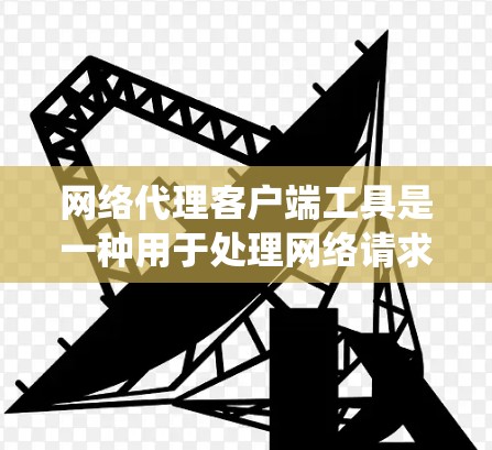 网络代理客户端工具是一种用于处理网络请求的终端工具，通常通过连接到网络设备来执行任务。以下是一个结构化的学习指南，帮助你系统地学习这些工具
