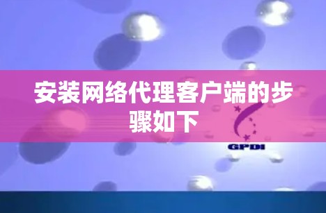 安装网络代理客户端的步骤如下