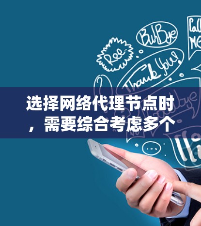 选择网络代理节点时，需要综合考虑多个因素以确保系统高效、可靠和灵活。以下是对关键因素的详细分析