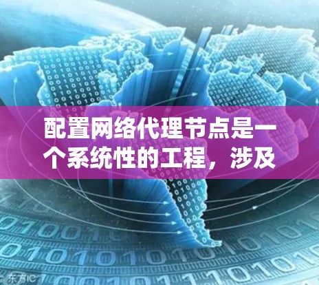 配置网络代理节点是一个系统性的工程，涉及多个步骤和设置，确保外部网络与内部网络的高效连接。以下是详细的配置步骤