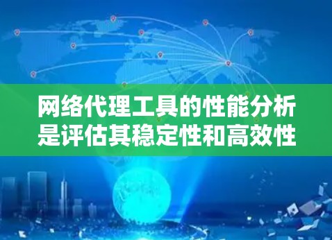 网络代理工具的性能分析是评估其稳定性和高效性的关键步骤。以下是对网络代理工具性能分析的详细指南