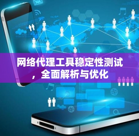 网络代理工具稳定性测试，全面解析与优化