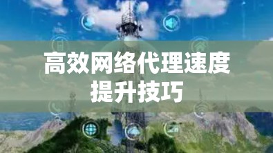 高效网络代理速度提升技巧