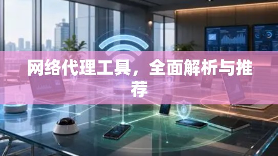 网络代理工具，全面解析与推荐