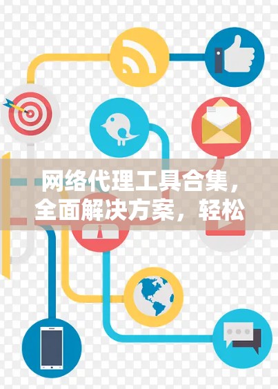网络代理工具合集，全面解决方案，轻松搞定网络问题