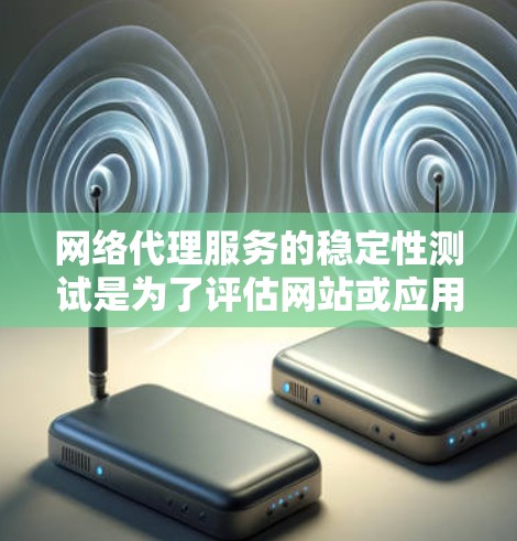 网络代理服务的稳定性测试是为了评估网站或应用程序在连接到服务器时的可靠性和稳定性。以下是详细的步骤和方法