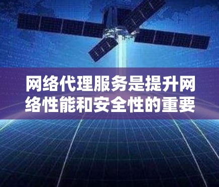网络代理服务是提升网络性能和安全性的重要工具，根据不同的需求和预算选择合适的网络代理服务非常重要。以下是一些推荐的网络代理服务，供您参考