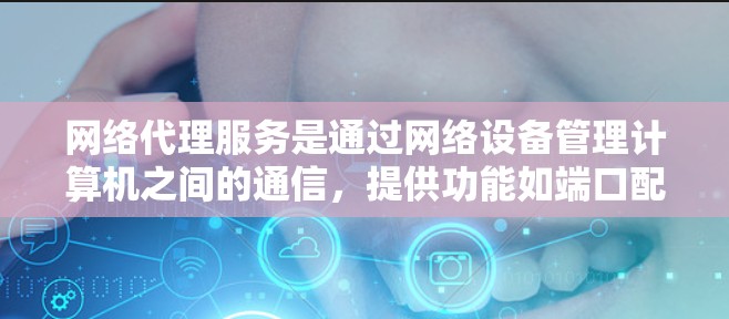 网络代理服务是通过网络设备管理计算机之间的通信，提供功能如端口配置、自动连接、数据传输等。以下是选择和使用网络代理服务的关键步骤和考虑因素