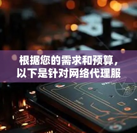 根据您的需求和预算，以下是针对网络代理服务器工具的推荐