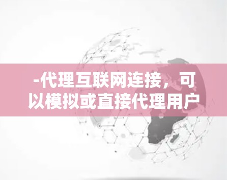-代理互联网连接，可以模拟或直接代理用户在互联网上访问的网站