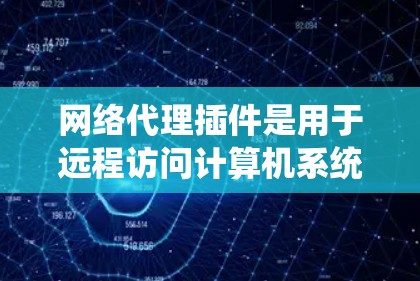 网络代理插件是用于远程访问计算机系统、网络设备或应用的工具。以下是一个详细的指南，帮助你有效使用网络代理插件