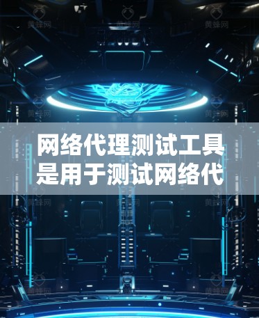 网络代理测试工具是用于测试网络代理软件性能和安全性的重要工具，帮助测试者发现潜在的问题并优化代理。以下是详细的总结