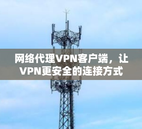 网络代理VPN客户端，让VPN更安全的连接方式