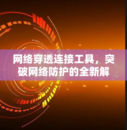 网络穿透连接工具，突破网络防护的全新解决方案