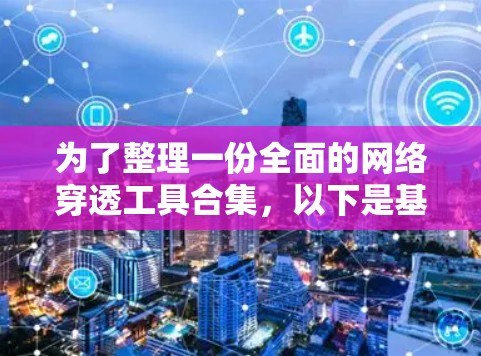 为了整理一份全面的网络穿透工具合集，以下是基于上述思考整理出的分类和推荐