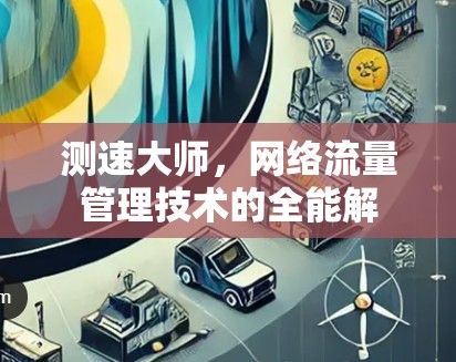 测速大师，网络流量管理技术的全能解