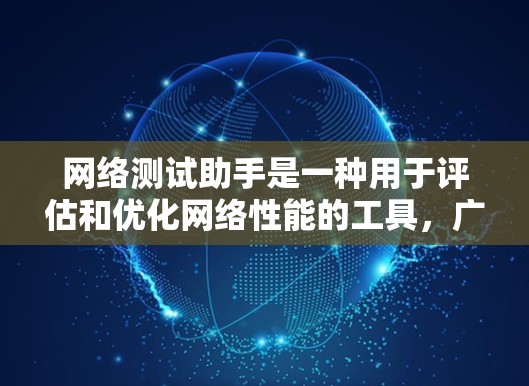 网络测试助手是一种用于评估和优化网络性能的工具，广泛应用于企业网络优化、网络测试研究和个人学习。以下是其详细介绍