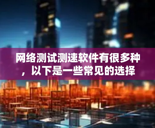 网络测试测速软件有很多种，以下是一些常见的选择