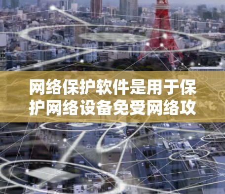 网络保护软件是用于保护网络设备免受网络攻击的工具，广泛应用于个人、企业以及需要专业监控和安全服务的公司。以下是关于网络保护软件的详细分析