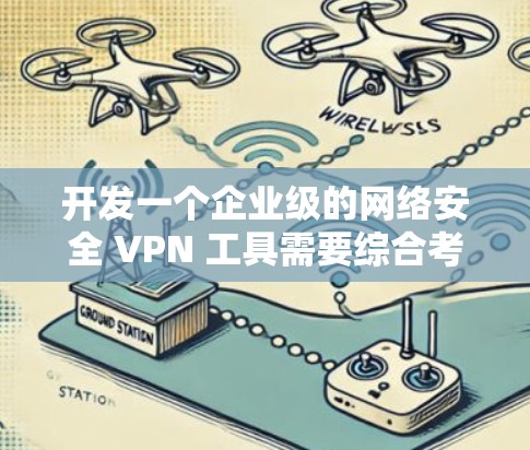开发一个企业级的网络安全 VPN 工具需要综合考虑多个方面，以确保其安全性和适用性。以下是详细的步骤和建议