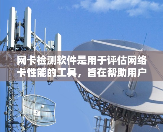 网卡检测软件是用于评估网络卡性能的工具，旨在帮助用户优化网络设备。以下是对网卡检测软件的详细介绍