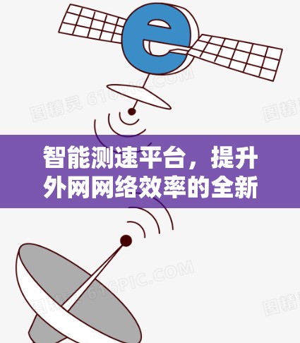 智能测速平台，提升外网网络效率的全新解决方案