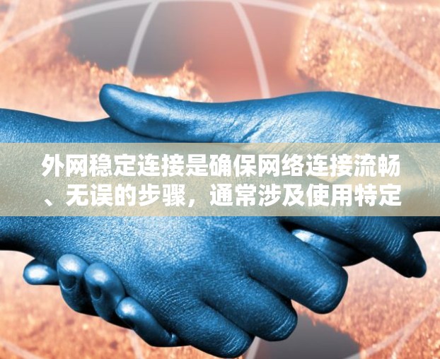 外网稳定连接是确保网络连接流畅、无误的步骤，通常涉及使用特定的工具或软件来管理网络流量、监控网络状态等。以下是一些实用的步骤和工具，帮助你提升外网连接的稳定性