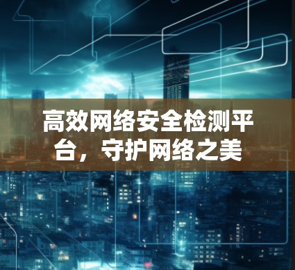 高效网络安全检测平台，守护网络之美