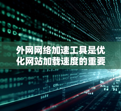 外网网络加速工具是优化网站加载速度的重要工具，主要包括以下几个，netcat、Free上网、NetNuke和云版本NetNuke。以下是对这些工具的详细介绍