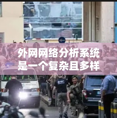 外网网络分析系统是一个复杂且多样的领域，涉及数据采集、处理、分析和可视化等多个环节。以下是对该系统的总结和分析