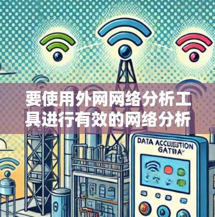 要使用外网网络分析工具进行有效的网络分析，可以按照以下步骤进行