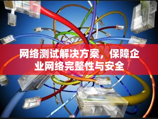 网络测试解决方案，保障企业网络完整性与安全