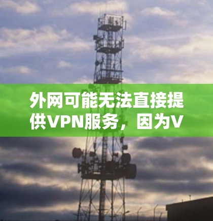 外网可能无法直接提供VPN服务，因为VPN通常需要连接到特定的服务器或网络环境。然而，如果你希望使用外网来下载VPN内容，可以尝试以下方法