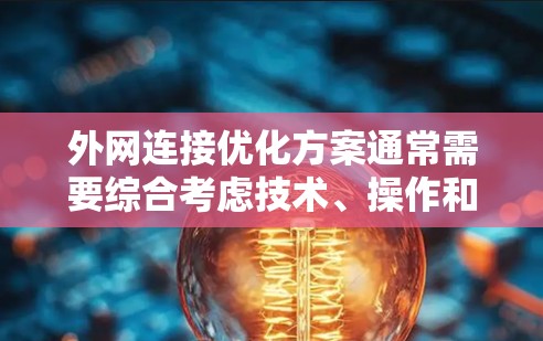 外网连接优化方案通常需要综合考虑技术、操作和维护等多方面因素，以确保外网连接的稳定性和高效性。以下是一些常见的优化方案和步骤