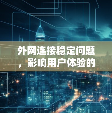 外网连接稳定问题，影响用户体验的深层困境